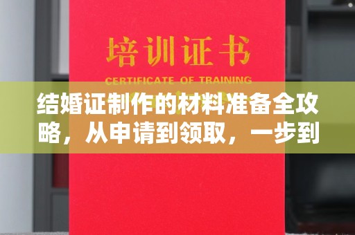 清苑结婚证制作的材料准备全攻略，从申请到领取，一步到位！